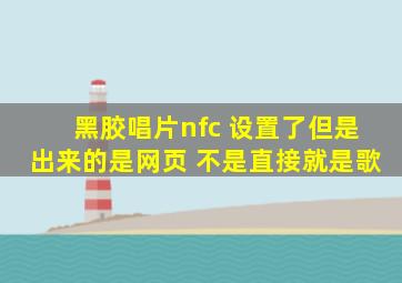 黑胶唱片nfc 设置了但是出来的是网页 不是直接就是歌